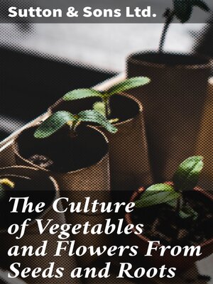 cover image of The Culture of Vegetables and Flowers From Seeds and Roots